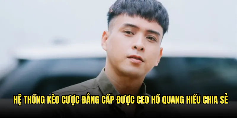 Tác giả tỷ lệ kèo - Định Hướng Thành Công Của Hồ Quang Hiếu 2 Hệ Thống Kèo Cược Đẳng Cấp Được CEO Hồ Quang Hiếu Chia Sẻ