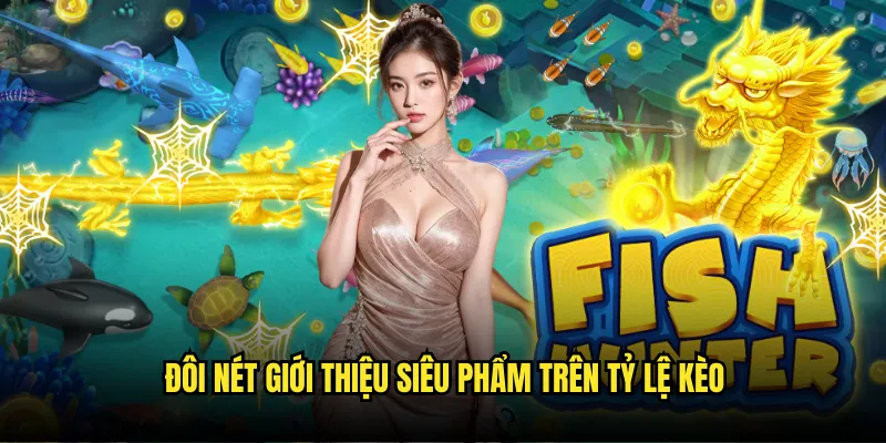 Fish Hunter Tỷ Lệ Kèo - Chinh Phục Cùng Chuyên Gia 2 Đôi nét giới thiệu siêu phẩm trên Tỷ Lệ Kèo