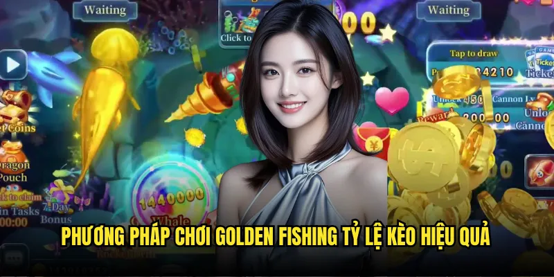 Golden Fishing Tỷ lệ kèo - Câu Cá Vàng May Mắn Đổi Đời 3 Phương pháp chơi Golden Fishing Tỷ lệ kèo hiệu quả