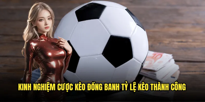 Kèo Đồng Banh Tỷ lệ kèo - Cược Thăng Bằng Tỷ Lệ Hấp Dẫn Nhất 3 Kinh nghiệm cược kèo đồng banh Tỷ lệ kèo thành công