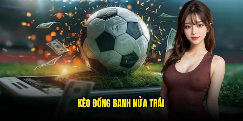 Kèo Đồng Banh Nửa Trái Tỷ lệ kèo - Chiến Thuật Cược Thông Minh 1 Kèo Đồng Banh Nửa Trái