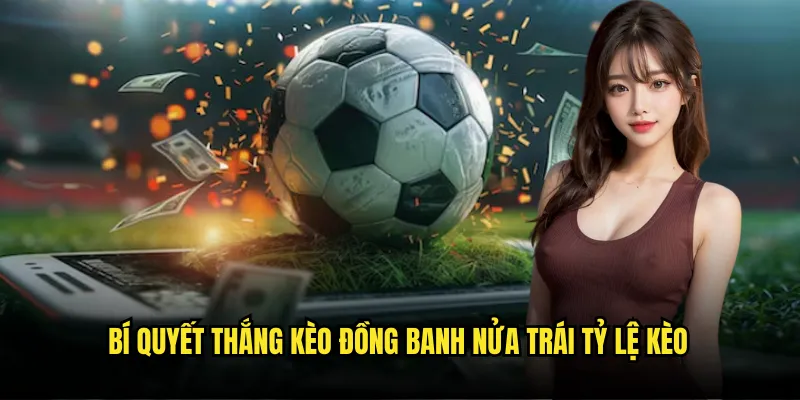 Kèo Đồng Banh Nửa Trái Tỷ lệ kèo - Chiến Thuật Cược Thông Minh 3 Bí quyết thắng kèo đồng banh nửa trái Tỷ lệ kèo
