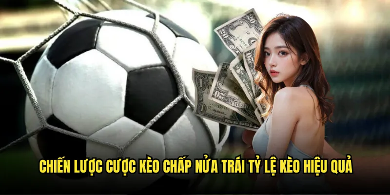 Kèo Chấp Nửa Trái Tỷ lệ kèo - Cơ Hội Vàng Cho Cược Thủ Chuyên Nghiệp 3 Chiến lược cược kèo chấp nửa trái Tỷ lệ kèo hiệu quả