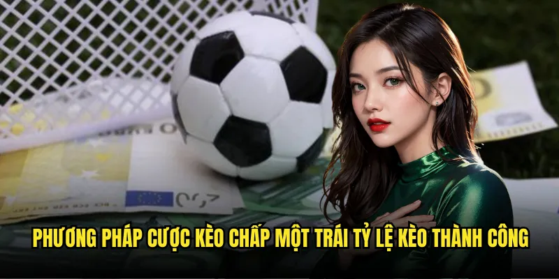 Kèo Chấp Một Trái Tỷ lệ kèo - Phân Tích Chuyên Sâu Tỷ Lệ Cược 3 Phương pháp cược kèo chấp một trái Tỷ lệ kèo thành công