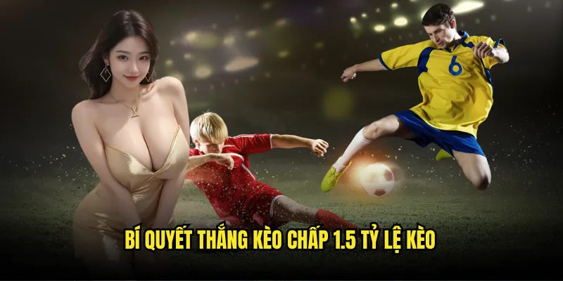 Kèo Chấp 1.5 Tỷ lệ kèo - Đặt Cược An Toàn Với Tỷ Lệ 1.5 Trái 3 Bí quyết thắng kèo chấp 1.5 Tỷ lệ kèo