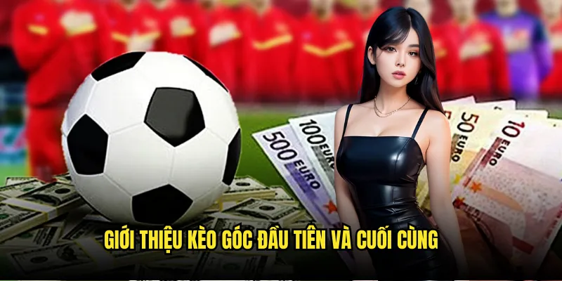 Kèo đội thực hiện phạt góc đầu tiên/cuối cùng trên Tỷ Lệ Kèo 2 Giới thiệu kèo góc đầu tiên và cuối cùng