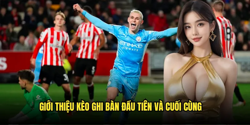 Kèo Đội Ghi Bàn Trước/Sau Tỷ lệ kèo - First/Last Goal Hấp Dẫn 2 Giới thiệu kèo ghi bàn đầu tiên và cuối cùng